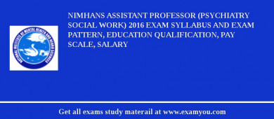NIMHANS Assistant Professor (Psychiatry Social Work) 2018 Exam Syllabus And Exam Pattern, Education Qualification, Pay scale, Salary