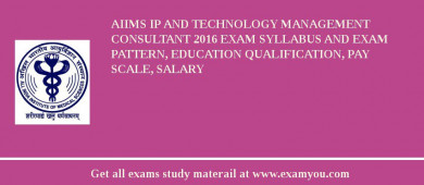 AIIMS IP and Technology Management Consultant 2018 Exam Syllabus And Exam Pattern, Education Qualification, Pay scale, Salary