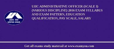 UIIC Administrative Officer (Scale I) (Various Discipline) 2018 Exam Syllabus And Exam Pattern, Education Qualification, Pay scale, Salary