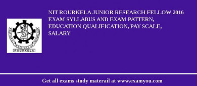 NIT Rourkela Junior Research Fellow 2018 Exam Syllabus And Exam Pattern, Education Qualification, Pay scale, Salary