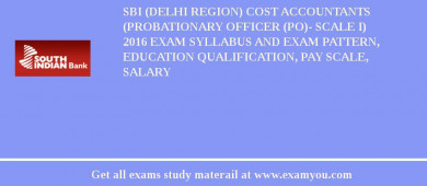SBI (Delhi Region) Cost Accountants (Probationary Officer (PO)- Scale I) 2018 Exam Syllabus And Exam Pattern, Education Qualification, Pay scale, Salary