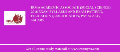 IRMA Academic Associate (Social Science) 2018 Exam Syllabus And Exam Pattern, Education Qualification, Pay scale, Salary