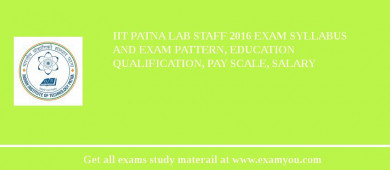 IIT Patna Lab Staff 2018 Exam Syllabus And Exam Pattern, Education Qualification, Pay scale, Salary