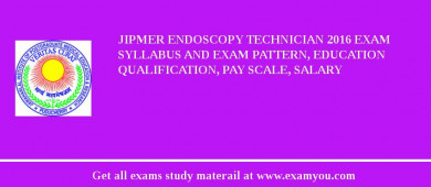 JIPMER Endoscopy Technician 2018 Exam Syllabus And Exam Pattern, Education Qualification, Pay scale, Salary