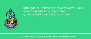 BHU Animal Attendant 2018 Exam Syllabus And Exam Pattern, Education Qualification, Pay scale, Salary
