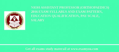 NIOH Assistant Professor (Orthopaedics) 2018 Exam Syllabus And Exam Pattern, Education Qualification, Pay scale, Salary