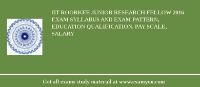IIT Roorkee Junior Research Fellow 2018 Exam Syllabus And Exam Pattern, Education Qualification, Pay scale, Salary