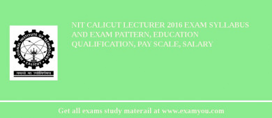 NIT Calicut Lecturer 2018 Exam Syllabus And Exam Pattern, Education Qualification, Pay scale, Salary