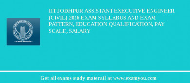 IIT Jodhpur Assistant Executive Engineer (Civil) 2018 Exam Syllabus And Exam Pattern, Education Qualification, Pay scale, Salary