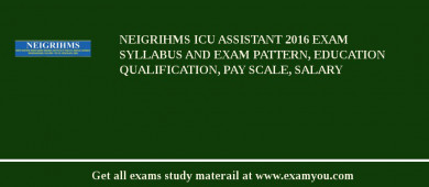NEIGRIHMS ICU Assistant 2018 Exam Syllabus And Exam Pattern, Education Qualification, Pay scale, Salary