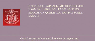 NIT Tiruchirappalli MIS Officer 2018 Exam Syllabus And Exam Pattern, Education Qualification, Pay scale, Salary