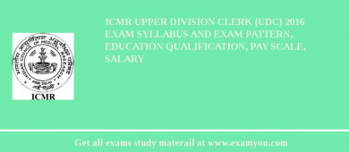 ICMR Upper Division Clerk (UDC) 2018 Exam Syllabus And Exam Pattern, Education Qualification, Pay scale, Salary