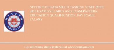 NITTTR Kolkata Multi Tasking Staff (MTS) 2018 Exam Syllabus And Exam Pattern, Education Qualification, Pay scale, Salary