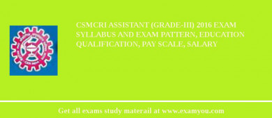 CSMCRI Assistant (Grade-III) 2018 Exam Syllabus And Exam Pattern, Education Qualification, Pay scale, Salary