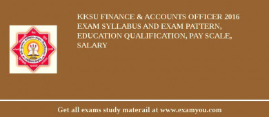 KKSU Finance & Accounts Officer 2018 Exam Syllabus And Exam Pattern, Education Qualification, Pay scale, Salary