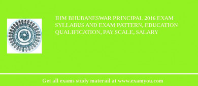 IHM Bhubaneswar Principal 2018 Exam Syllabus And Exam Pattern, Education Qualification, Pay scale, Salary