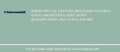 NHHID Special Officer 2018 Exam Syllabus And Exam Pattern, Education Qualification, Pay scale, Salary