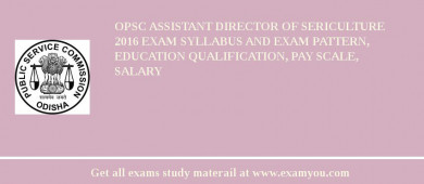 OPSC Assistant Director of Sericulture 2018 Exam Syllabus And Exam Pattern, Education Qualification, Pay scale, Salary