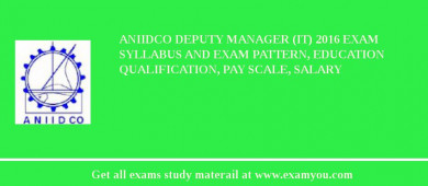 ANIIDCO Deputy Manager (IT) 2018 Exam Syllabus And Exam Pattern, Education Qualification, Pay scale, Salary