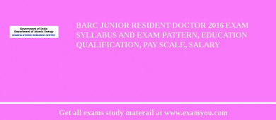 BARC Junior Resident Doctor 2018 Exam Syllabus And Exam Pattern, Education Qualification, Pay scale, Salary