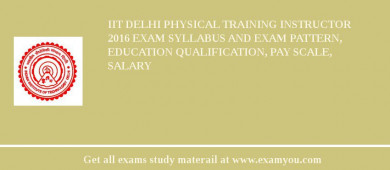 IIT Delhi Physical Training Instructor 2018 Exam Syllabus And Exam Pattern, Education Qualification, Pay scale, Salary