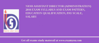 NIOH Assistant Director (Administration) 2018 Exam Syllabus And Exam Pattern, Education Qualification, Pay scale, Salary