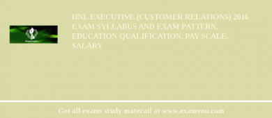 HNL Executive (Customer Relations) 2018 Exam Syllabus And Exam Pattern, Education Qualification, Pay scale, Salary