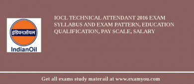 IOCL Technical Attendant 2018 Exam Syllabus And Exam Pattern, Education Qualification, Pay scale, Salary