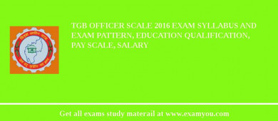 TGB Officer Scale 2018 Exam Syllabus And Exam Pattern, Education Qualification, Pay scale, Salary