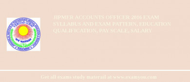 JIPMER Accounts Officer 2018 Exam Syllabus And Exam Pattern, Education Qualification, Pay scale, Salary