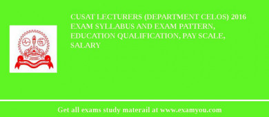 CUSAT Lecturers (Department CELOS) 2018 Exam Syllabus And Exam Pattern, Education Qualification, Pay scale, Salary