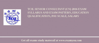 TCIL Senior Consultant (CN) 2018 Exam Syllabus And Exam Pattern, Education Qualification, Pay scale, Salary