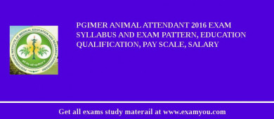 PGIMER Animal Attendant 2018 Exam Syllabus And Exam Pattern, Education Qualification, Pay scale, Salary
