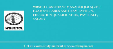 WBSETCL Assistant Manager (F&A) 2018 Exam Syllabus And Exam Pattern, Education Qualification, Pay scale, Salary