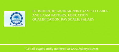 IIT Indore Registrar 2018 Exam Syllabus And Exam Pattern, Education Qualification, Pay scale, Salary