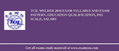 TCIL Welder 2018 Exam Syllabus And Exam Pattern, Education Qualification, Pay scale, Salary