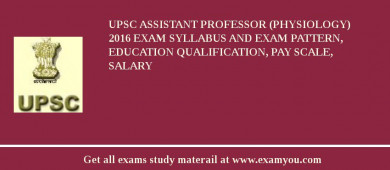 UPSC Assistant Professor (Physiology) 2018 Exam Syllabus And Exam Pattern, Education Qualification, Pay scale, Salary