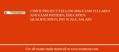 CIMFR Project Fellow 2018 Exam Syllabus And Exam Pattern, Education Qualification, Pay scale, Salary
