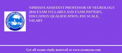 NIMHANS ASSISTANT PROFESSOR OF NEUROLOGY 2018 Exam Syllabus And Exam Pattern, Education Qualification, Pay scale, Salary