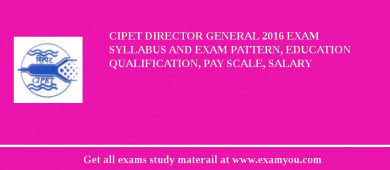 CIPET Director General 2018 Exam Syllabus And Exam Pattern, Education Qualification, Pay scale, Salary