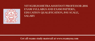 NIT Kurukshetra Assistant Professor 2018 Exam Syllabus And Exam Pattern, Education Qualification, Pay scale, Salary