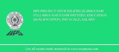 IIPS Project Officer (Field) 2018 Exam Syllabus And Exam Pattern, Education Qualification, Pay scale, Salary