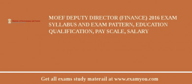 MOEF Deputy Director (Finance) 2018 Exam Syllabus And Exam Pattern, Education Qualification, Pay scale, Salary