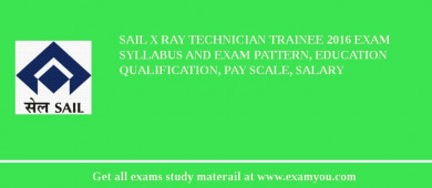SAIL X Ray Technician Trainee 2018 Exam Syllabus And Exam Pattern, Education Qualification, Pay scale, Salary