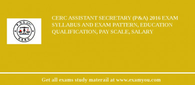 CERC Assistant Secretary (P&A) 2018 Exam Syllabus And Exam Pattern, Education Qualification, Pay scale, Salary