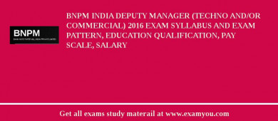 BNPM India Deputy Manager (Techno and/or Commercial) 2018 Exam Syllabus And Exam Pattern, Education Qualification, Pay scale, Salary