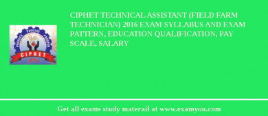 CIPHET Technical Assistant (Field Farm Technician) 2018 Exam Syllabus And Exam Pattern, Education Qualification, Pay scale, Salary