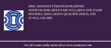 IIMC Assistant Professor (Hindi Journalism) 2018 Exam Syllabus And Exam Pattern, Education Qualification, Pay scale, Salary