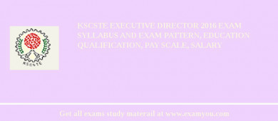 KSCSTE Executive Director 2018 Exam Syllabus And Exam Pattern, Education Qualification, Pay scale, Salary
