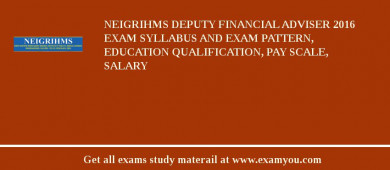 NEIGRIHMS Deputy Financial Adviser 2018 Exam Syllabus And Exam Pattern, Education Qualification, Pay scale, Salary